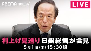 【LIVE】利上げを見送り 日本銀行・植田総裁が会見｜5月1日(水)15:30〜