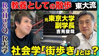 【高橋弘樹vs吉見俊哉】東大流！教養としての散歩…未来の東京を考える社会学的な街歩きとは？【ReHacQ R大学】