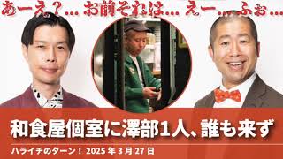 和食屋個室に澤部1人,誰も来ず【ハライチのターン！澤部トーク】2025年3月27日 のサムネイル