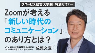 Zoomが考える新しい時代のコミュニケーションのあり方とは？ 〜ZVC Japan（Zoom）カントリーゼネラルマネージャー 佐賀文宣｜グロービス経営大学院特別セミナー のサムネイル